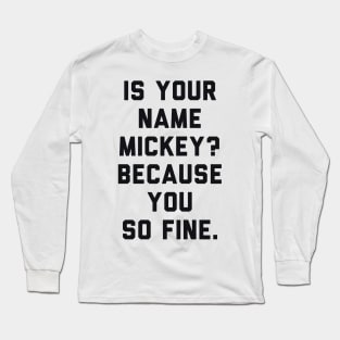 Is Your Name Mickey Because You So Fine Long Sleeve T-Shirt